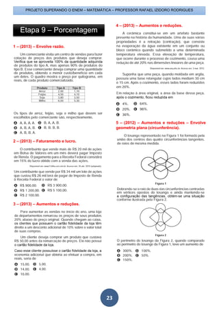PROJETO SUPERANDO O ENEM – MATEMÁTICA – PROFESSOR RAFAEL IZIDORO RODRIGUES
23
1 – (2013) – Envolve razão.
2 – (2013) – Faturamento e lucro.
3 – (2013) – Aumentos e reduções.
4 – (2013) – Aumentos e reduções.
5 – (2012) – Aumentos e reduções – Envolve
geometria plana (circunferência).
Etapa 9 – Porcentagem
 