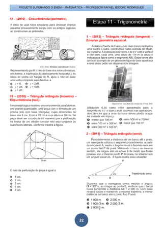 PROJETO SUPERANDO O ENEM – MATEMÁTICA – PROFESSOR RAFAEL IZIDORO RODRIGUES
32
17 – (2010) – Circunferência (perímetro).
18 – (2010) – Triângulo retângulo (incentro) –
Circunferência (raio).
1 – (2013) – Triângulo retângulo (tangente) –
Envolve geometria espacial.
2 – (2011) – Triângulo retângulo (seno).
Etapa 11 - Trigonometria
 