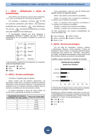 PROJETO SUPERANDO O ENEM – MATEMÁTICA – PROFESSOR RAFAEL IZIDORO RODRIGUES
44
3 – (2013) – Multiplicação e adição de
probabilidades.
4 – (2013) – Envolve combinação.
5 – (2012) – Envolve porcentagem.
 