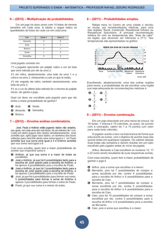 PROJETO SUPERANDO O ENEM – MATEMÁTICA – PROFESSOR RAFAEL IZIDORO RODRIGUES
45
6 – (2012) – Multiplicação de probabilidades.
7 – (2012) – Envolve análise combinatória.
8 – (2011) – Probabilidades simples.
9 – (2011) – Envolve combinação.
 