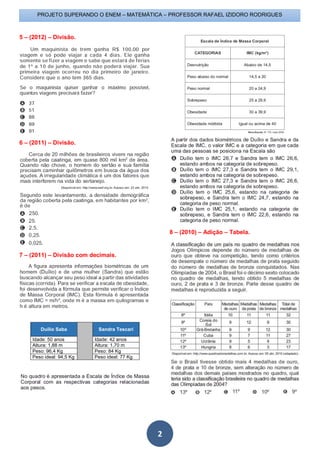 PROJETO SUPERANDO O ENEM – MATEMÁTICA – PROFESSOR RAFAEL IZIDORO RODRIGUES
2
5 – (2012) – Divisão.
6 – (2011) – Divisão.
7 – (2011) – Divisão com decimais.
Duilio Saba Sandra Tescari
Idade: 50 anos Idade: 42 anos
Altura: 1,88 m Altura: 1,70 m
Peso: 96,4 Kg Peso: 84 Kg
Peso ideal: 94,5 Kg Peso ideal: 77 Kg
8 – (2010) – Adição – Tabela.
 