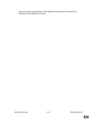 RE1022483EN.doc 13/13 PE529.640v01-00 
EN 
the governments and parliaments of the Member States and the Government and 
Parliament of the Republic of Turkey. 
