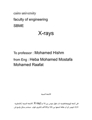 cairo university
faculty of engineering
SBME
X-rays
To professor : Mohamed Hishm
from Eng : Heba Mohamed Mostafa
Mohamed Raafat
 