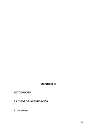  
 
 
 
 
 
 
 
 
 
 
 
 
 
 
 
 
 
 
 
CAPITULO III 
 
METODOLOGIA 
 
3.1. TIPOS DE INVESTIGACIÓN 
 
3.1. De  campo 
30
 