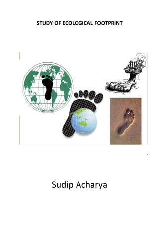 STUDY OF ECOLOGICAL FOOTPRINT
Sudip Acharya
 