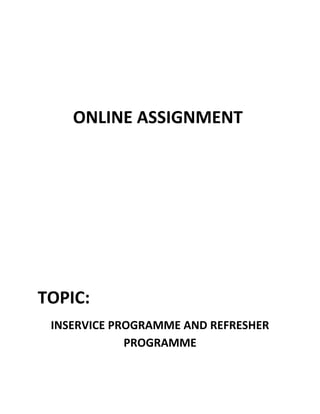 ONLINE ASSIGNMENT
TOPIC:
INSERVICE PROGRAMME AND REFRESHER
PROGRAMME
 