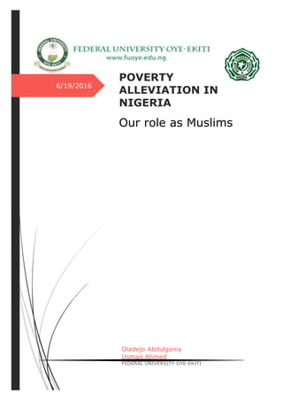 6/19/2016
POVERTY
ALLEVIATION IN
NIGERIA
Our role as Muslims
Oladejo Abdulganiy
Usman Ahmed
FEDERAL UNIVERSITY OYE-EKITI
 