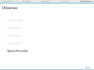 Introduction Spot Speed Radar Gun Calculation Speed Percentile
Overview
Introduction
Spot Speed
Radar Gun
Calculation
Speed Percentile
18/22
 