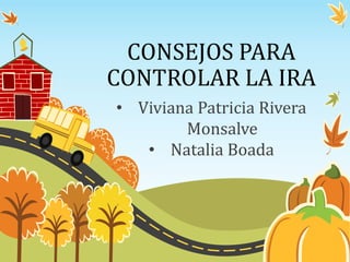 CONSEJOS PARA
CONTROLAR LA IRA
• Viviana Patricia Rivera
Monsalve
• Natalia Boada
 