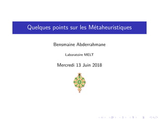 Quelques points sur les Métaheuristiques
Bensmaine Abderrahmane
Laboratoire MELT
Mercredi 13 Juin 2018
. . . . . . . . . . . . . . . . . . . .
 