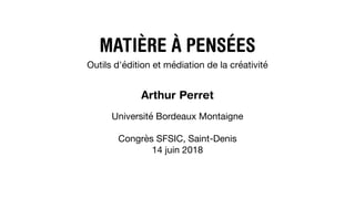 MATIÈRE À PENSÉES
Outils d'édition et médiation de la créativité
Arthur Perret
Université Bordeaux Montaigne
Congrès SFSIC, Saint-Denis
14 juin 2018
 