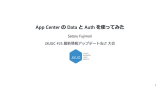 App Center の Data と Auth を使ってみた
Satoru Fujimori
JXUGC #25 最新情報アップデート＆LT ⼤会
1
 