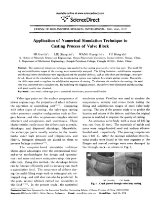 Available online at www.sciencedirect.com
-"
-:;", ScienceDirect
JOURNAL OF IRON AND SfEEL RESEARCH. INTERNATIONAL. 2009. 16(4): 12-17
Application of Numerical Simulation Technique to
Casting Process of Valve Block
MI Guo-fa' , LIU Xiang-yu" , WANG Kuang-fei' , FU Heng-zhi'
(1. School of Materials Science and Engineering. Henan Polytechnic University. Iiaozuo 454000. Henan. China;
2. Department of Mechanical Engineering. Chengde Petroleum College. Chengde 067000. Hebei , China)
Abstract: The numerical simulation technique was applied to the casting process of a valve-type part. The mold-fill-
ing and solidification stages of the casting were numerically analyzed. The filling behavior. solidification sequence.
and thermal stress distribution were reproduced and the possible defects. such as cold shut and shrinkage. were pre-
dicted. Based on the simulation result. the double-gating system was replaced by a single-gating system. Meanwhile.
the chills were used to regulate the solidification sequence of casting. To eliminate the cracks in the casting. the sand
core was converted into a canulate one. By modifying the original process. the defects were eliminated and the casting
with good quality was obtained.
Key words: cast steel; valve-type part; numerical simulation; process modification
Valve-type parts are the nuclear components of
power engineering, the properties of which influence
the operation of assembling unit[l-3]. Comparing
with other types of casting, the valve-type casting
either possesses complex configuration such as flan-
ges, bosses, and ribs, or possesses complex internal
structure and conspicuous wall unevenness. These
characteristics easily cause the defects such as crack.
shrinkage, and dispersed shrinkage. Meanwhile.
the valve-type parts usually service in the caustic
media under high pressure and temperature, and
clearly, stringent demands are placed on them to
prevent leakage accidents[4.5].
The computer-based simulation technique
shows great advantages over the conventional trial-
and-error methodologies for design and optimiza-
tion, and more and more enterprises adopt this pow-
erful tool. Using this method, the shrinkage defects
can be forecast efficiently and its accuracy can reach
a quantitative level. The occurrence of defects dur-
ing the mold-filling stage such as entrapped air, en-
trapped slag, and cold shut can also be predicted. In
the past. several scholars carried out researches in
this field[6-IO]. In the present study, the numerical
simulation system ViewCast was used to simulate the
temperature. velocity and stress fields during the
filling and solidification stages of steel valve-body
casting. The aim of the present study is to predict the
location and volume of the defects, and then the original
process is modified to improve the quality of casting.
An ammonia valve-body with a mass of 180 kg
was cast from 30 steel. The materials of molds and
cores were resign-bonded sand and sodium silicate-
bonded sand, respectively. The pouring temperature
was 1 600 "C. After the castings solidified entirely,
some cracks were found at the root segment of the
flanges and several castings were even damaged by
the through crack, as shown in Fig. 1.
(a) Outside; (b) Inside
Fig. 1 Crack passed through valve body casting
Foundation Item: Item Sponsored by the Innovation Fund for Outstanding Scholar of Henan Province of China (0621000700)
Biegraphy sMl Guo-fat 1966-). Male. Doctor. Professor; E-mail: peter@hpu. edu, en; Revised Date: April 18. 2008
 