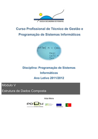 Disciplina: Programação de Sistemas
Informáticos
Ano Letivo 2011/2012
Aida Meira
Curso Profissional de Técnico de Gestão e
Programação de Sistemas Informáticos
Módulo V
Estrutura de Dados Composta
 