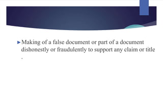 ►Making of a false document or part of a document
dishonestly or fraudulently to support any claim or title
.
 