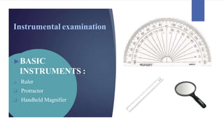 Instrumental examination
►BASIC
INSTRUMENTS :
❑ Ruler
❑ Protractor
❑ Handheld Magnifier
 