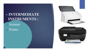 ►INTERMEDIATE
INSTRUMENTS :
❑ Scanner
❑ Printer
 