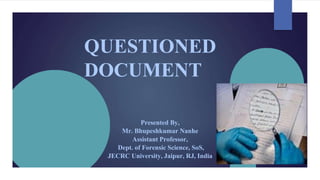 QUESTIONED
DOCUMENT
Presented By,
Mr. Bhupeshkumar Nanhe
Assistant Professor,
Dept. of Forensic Science, SoS,
JECRC University, Jaipur, RJ, India
 