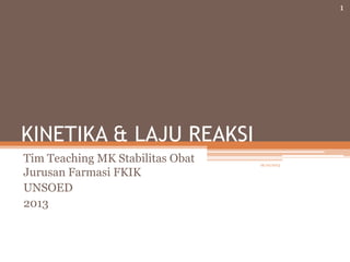 KINETIKA & LAJU REAKSI
Tim Teaching MK Stabilitas Obat
Jurusan Farmasi FKIK
UNSOED
2013
1
16/10/2013
 