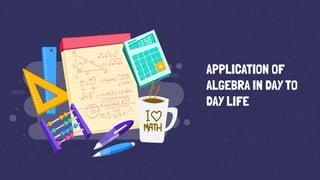 APPLICATION OF
ALGEBRA IN DAY TO
DAY LIFE
 