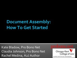 Document Assembly: How To Get Started Kate Bladow, Pro Bono Net Claudia Johnson, Pro Bono Net Rachel Medina, A2J Author 