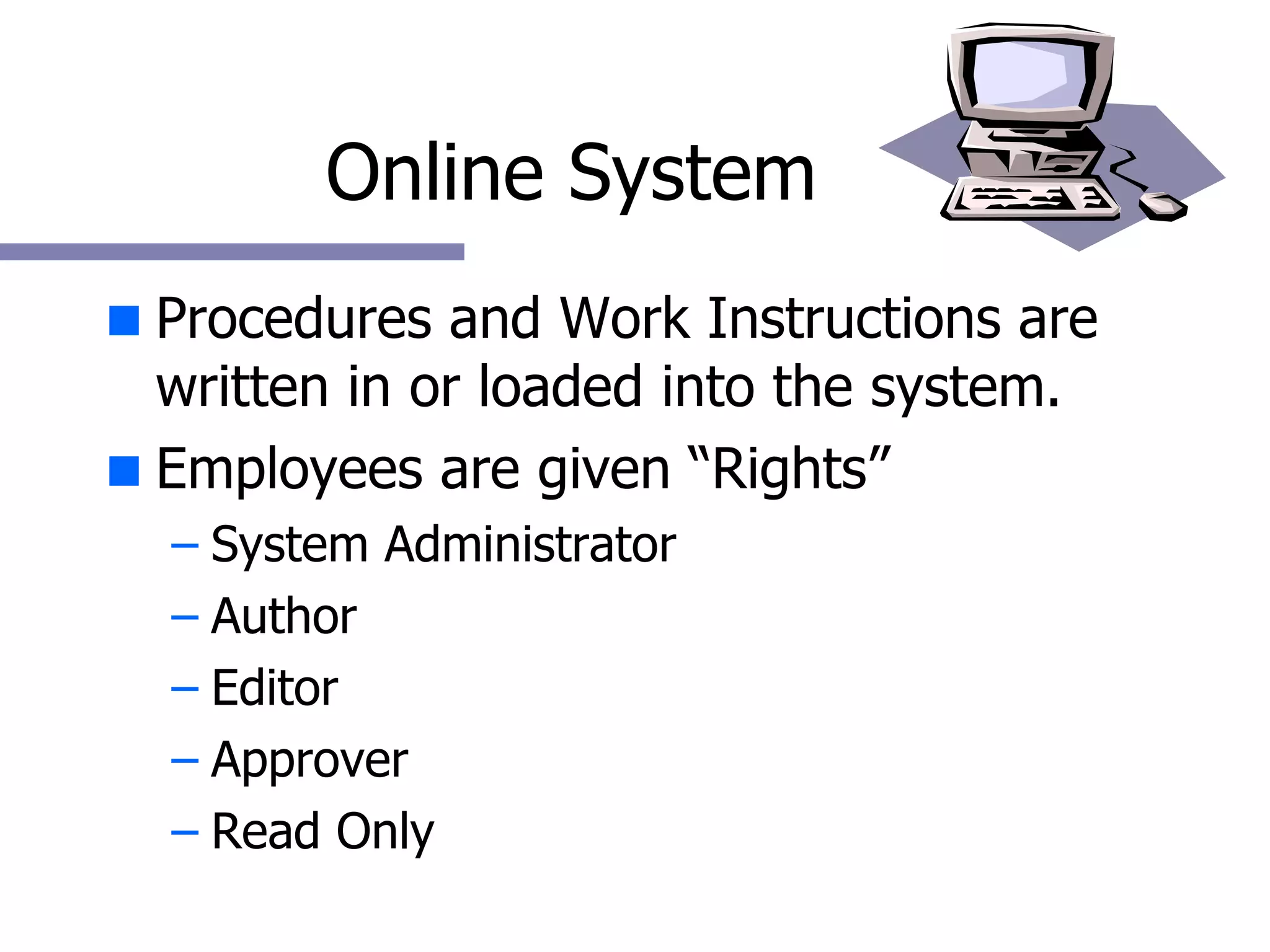 Online System Procedures and Work Instructions are written in or loaded into the system. Employees are given “Rights” System Administrator Author Editor Approver Read Only 