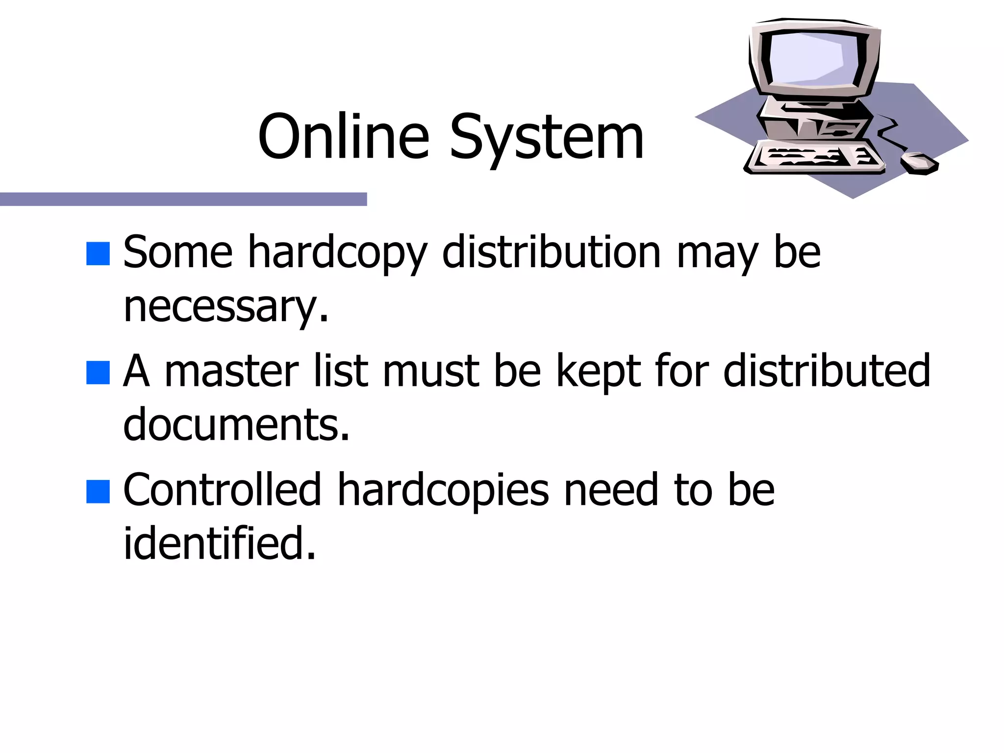 Online System Some hardcopy distribution may be necessary.  A master list must be kept for distributed documents. Controlled hardcopies need to be identified. 