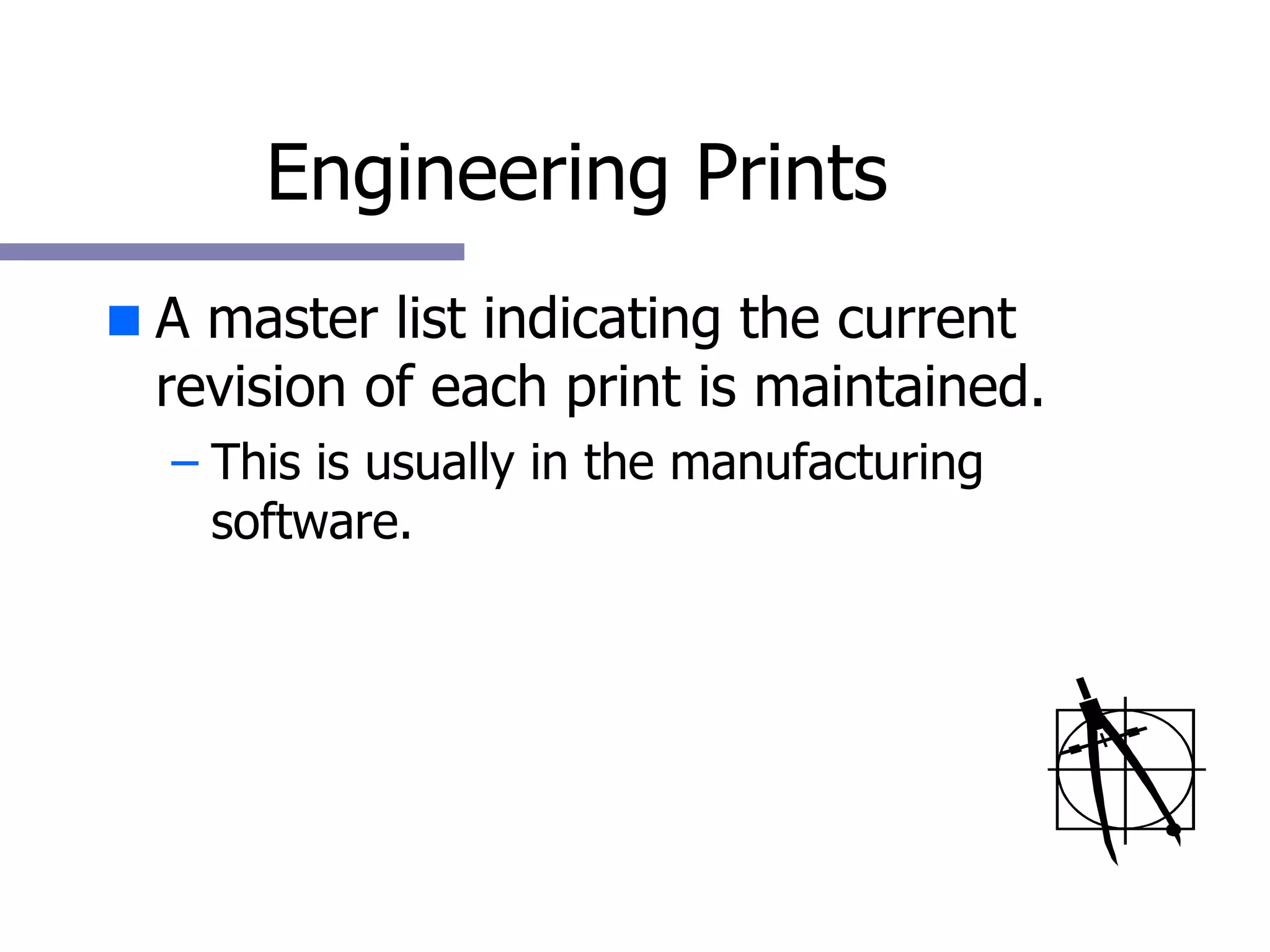 Engineering Prints A master list indicating the current revision of each print is maintained. This is usually in the manufacturing software. 