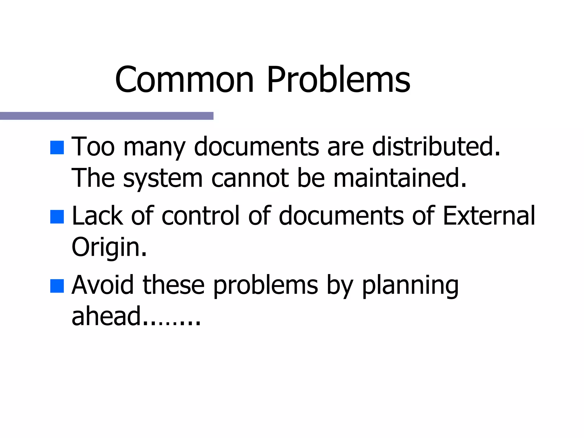 Common Problems Too many documents are distributed. The system cannot be maintained. Lack of control of documents of External Origin. Avoid these problems by planning ahead..…... 