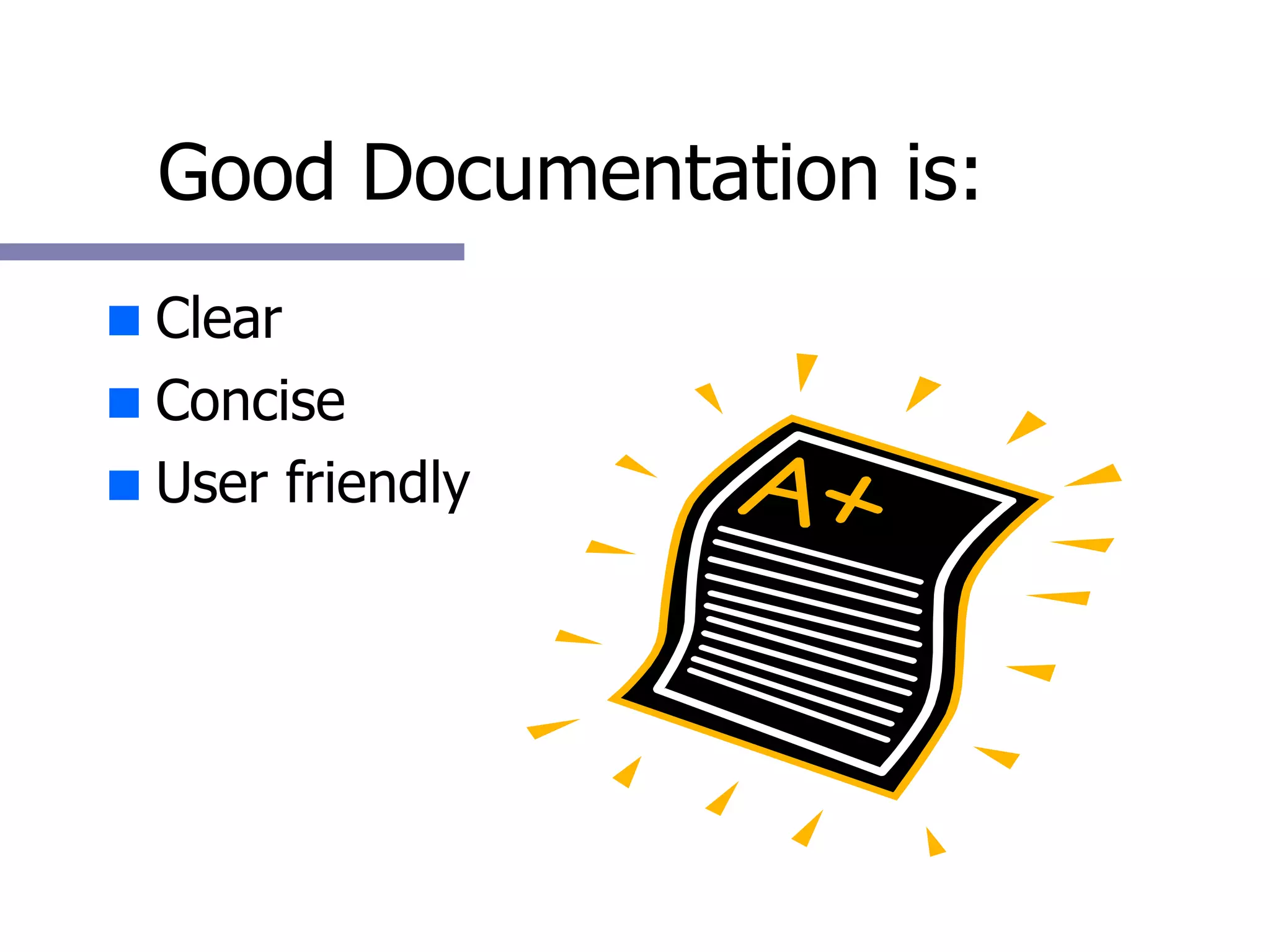 Good Documentation is: Clear Concise  User friendly 