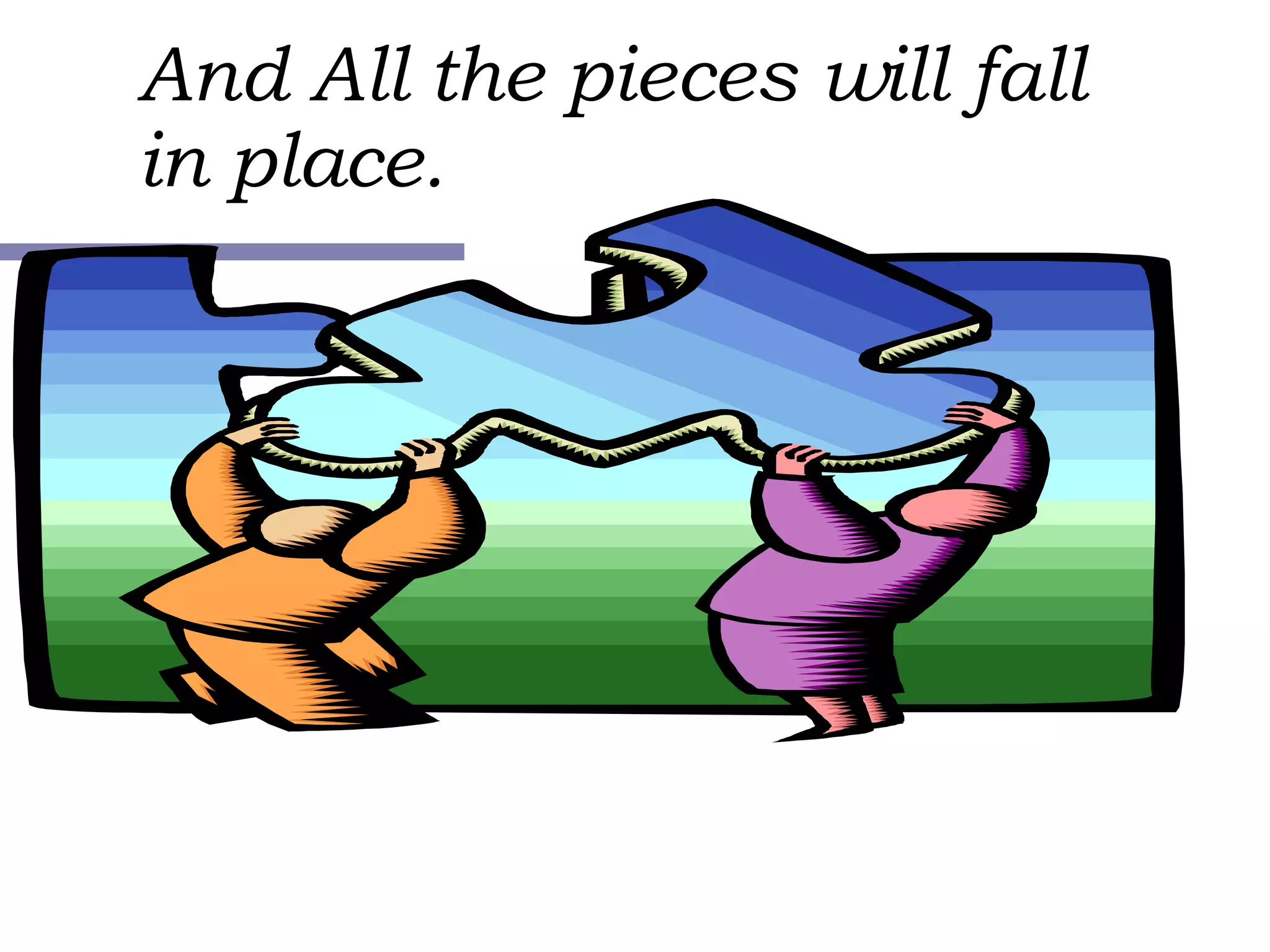 And All the pieces will fall in place. 