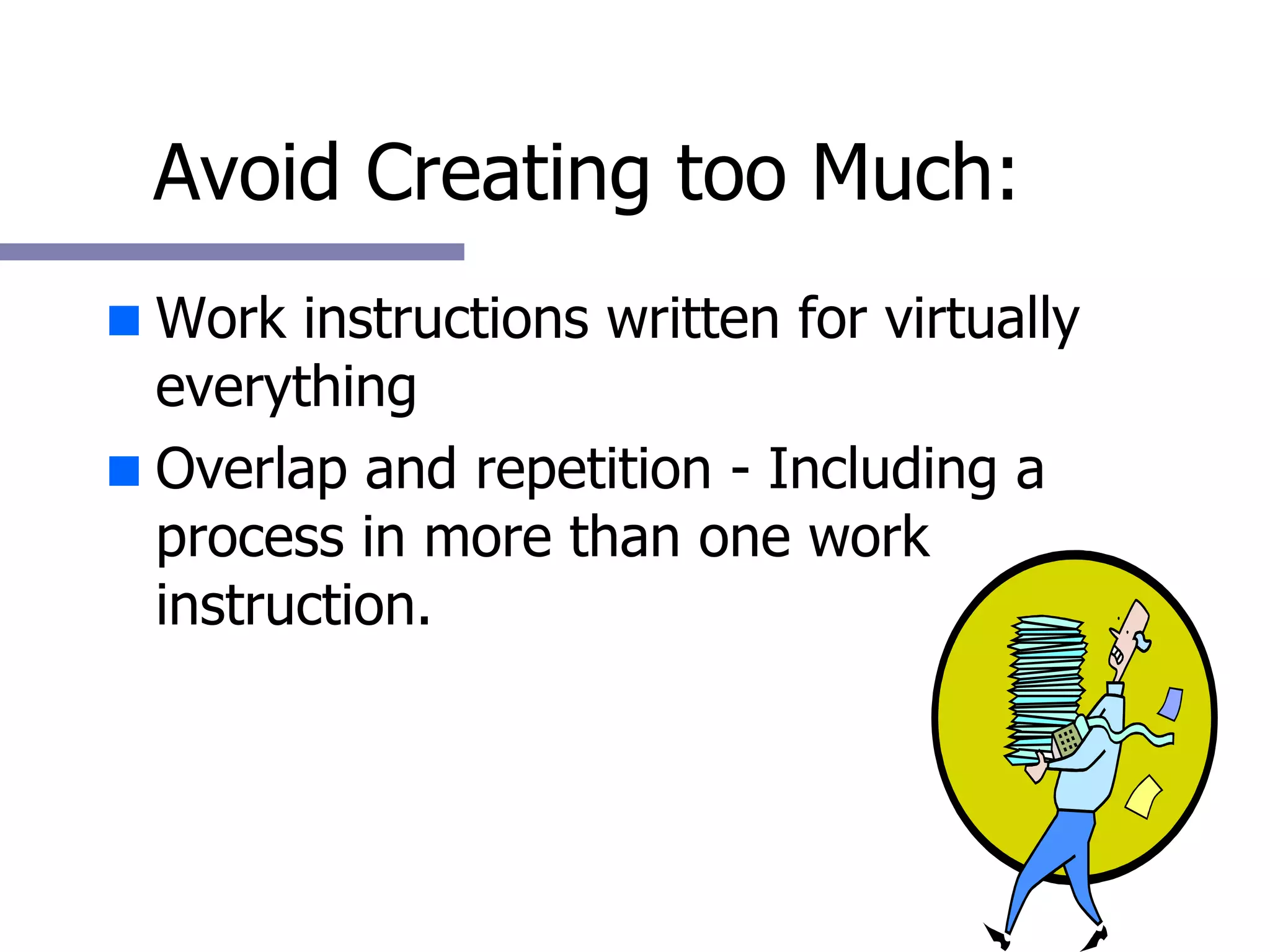 Avoid Creating too Much: Work instructions written for virtually everything Overlap and repetition - Including a process in more than one work instruction. 