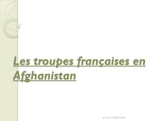Les troupes françaises en
Afghanistan


                groupe 2 Afghanistan
 