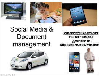 Social Media &     Vincent@Everts.net
                 Document            +31647180864
                                       @vincente
                management      Slideshare.net/vincent




Tuesday, November 13, 12
 