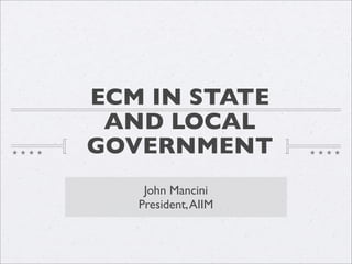 ECM IN STATE
 AND LOCAL
GOVERNMENT
    John Mancini
   President, AIIM