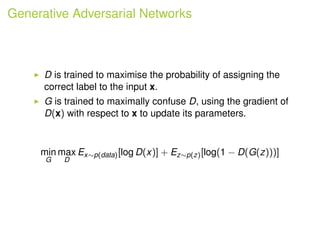 Generative Adversarial Networks
D is trained to maximise the probability of assigning the
correct label to the input x.
G ...