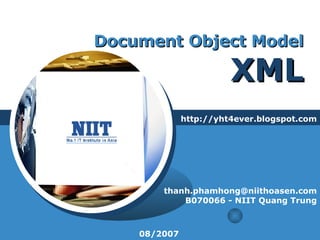 Document Object Model XML http://yht4ever.blogspot.com [email_address] B070066 - NIIT Quang Trung 08/2007 