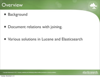 Overview
     • Background
     • Document relations with joining.
     • Various solutions in Lucene and Elasticsearch



Tuesday, November 6, 12
 