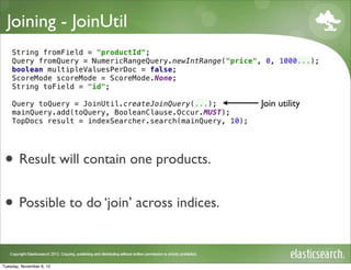 Joining - JoinUtil



                                           Join utility




 • Result will contain one products.
 • Possible to do ‘join’ across indices.

Tuesday, November 6, 12
 