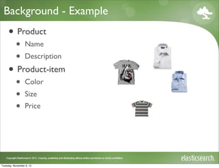 Background - Example
     • Product
           •     Name
           •     Description

     • Product-item
           •     Color
           •     Size
           •     Price




Tuesday, November 6, 12
 