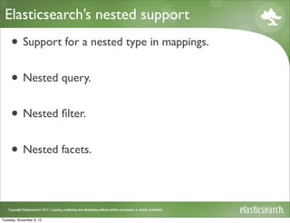 Elasticsearch’s nested support
     • Support for a nested type in mappings.
     • Nested query.
     • Nested ﬁlter.
     • Nested facets.


Tuesday, November 6, 12
 