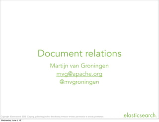 Copyright Elasticsearch 2013. Copying, publishing and/or distributing without written permission is strictly prohibited
Martijn van Groningen
mvg@apache.org
@mvgroningen
Document relations
Wednesday, June 5, 13
 