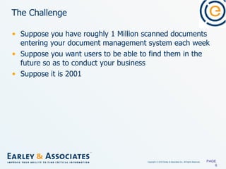 The Challenge Suppose you have roughly 1 Million scanned documents entering your document management system each week Suppose you want users to be able to find them in the future so as to conduct your business Suppose it is 2001 PAGE  