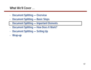 What We’ll Cover …

•   Document Splitting — Overview
•   Document Splitting — Basic Steps
•   Document Splitting — Important Elements
•   Document Splitting — How Does It Work?
•   Document Splitting — Setting Up
•   Wrap-up




                                              17
 