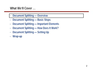 What We’ll Cover …

•   Document Splitting — Overview
•   Document Splitting — Basic Steps
•   Document Splitting — Important Elements
•   Document Splitting — How Does It Work?
•   Document Splitting — Setting Up
•   Wrap-up




                                              2
 
