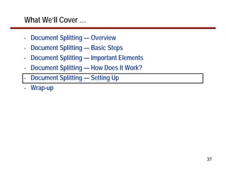 What We’ll Cover …

•   Document Splitting — Overview
•   Document Splitting — Basic Steps
•   Document Splitting — Important Elements
•   Document Splitting — How Does It Work?
•   Document Splitting — Setting Up
•   Wrap-up




                                              37
 