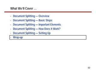 What We’ll Cover …

•   Document Splitting — Overview
•   Document Splitting — Basic Steps
•   Document Splitting — Important Elements
•   Document Splitting — How Does It Work?
•   Document Splitting — Setting Up
•   Wrap-up




                                              52
 