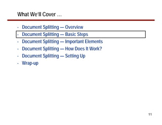 11
What We’ll Cover …
• Document Splitting — Overview
• Document Splitting — Basic Steps
• Document Splitting — Important Elements
• Document Splitting — How Does It Work?
• Document Splitting — Setting Up
• Wrap-up
 