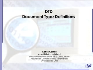 DTD Document Type Definitions Carlos Castillo [email_address] Departamento de Ciencias de la Computacion Facultad de Ciencias Fisicas y Matematicas Universidad de Chile 