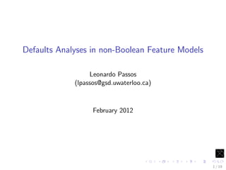 Defaults Analyses in non-Boolean Feature Models

                  Leonardo Passos
             (lpassos@gsd.uwaterloo.ca)



                   February 2012




                                                  1 / 19
 